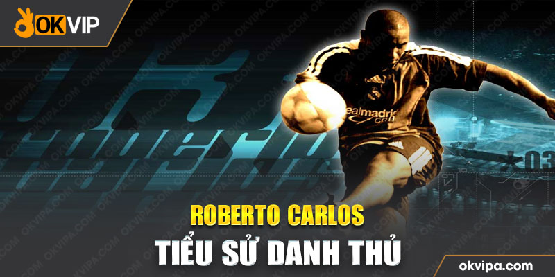 Tiểu sử danh thủ Roberto Carlos