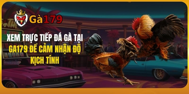 Xem Trực Tiếp Đá Gà Tại GA179