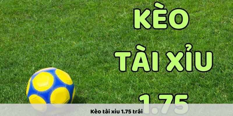 Kèo tài xỉu 1.75 trái