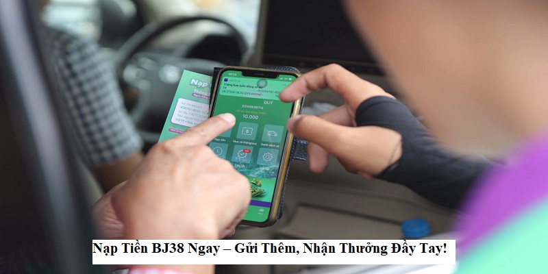 Nạp Tiền BJ38 Ngay – Gửi Thêm, Nhận Thưởng Đầy Tay!