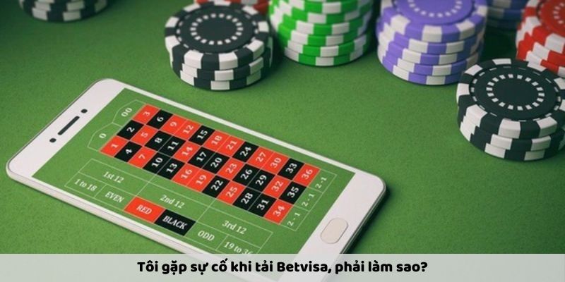 Tôi gặp sự cố khi tải Betvisa, phải làm sao?