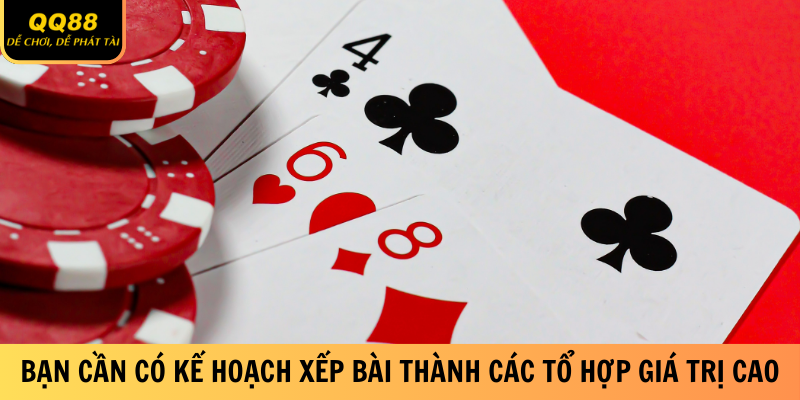 Bạn cần có kế hoạch xếp bài thành các tổ hợp giá trị cao