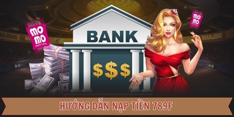 Hướng dẫn cách nạp tiền vào 789f nhanh chóng và an toàn