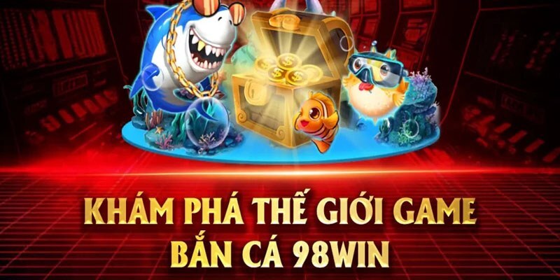Kinh nghiệm bắn cá 1 ngày kiếm vài trăm nghìn tại 98win