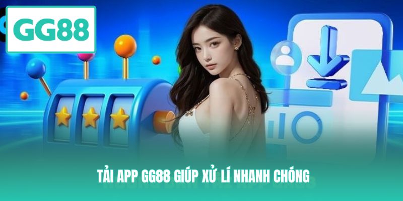 Tải app GG88 giúp xử lí nhanh chóng