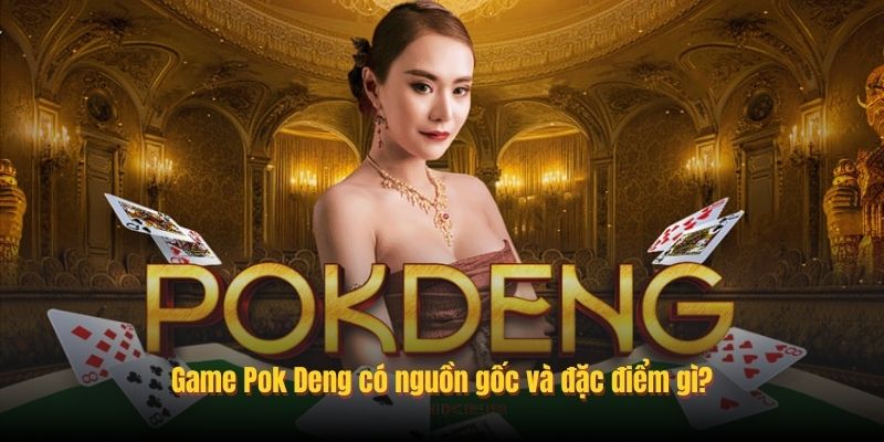 Game Pok Deng có nguồn gốc và đặc điểm gì?