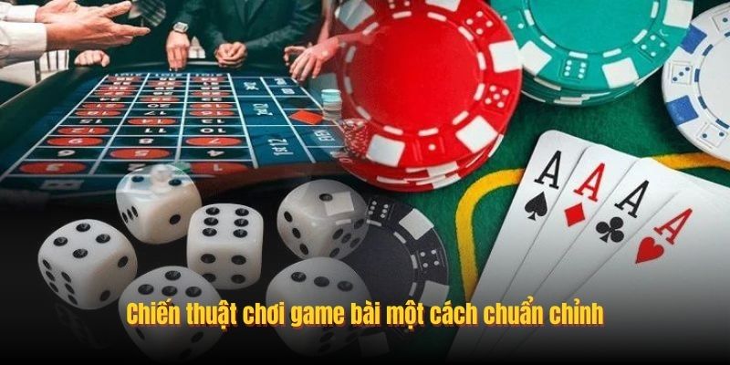 Chiến thuật chơi game bài một cách chuẩn chỉnh