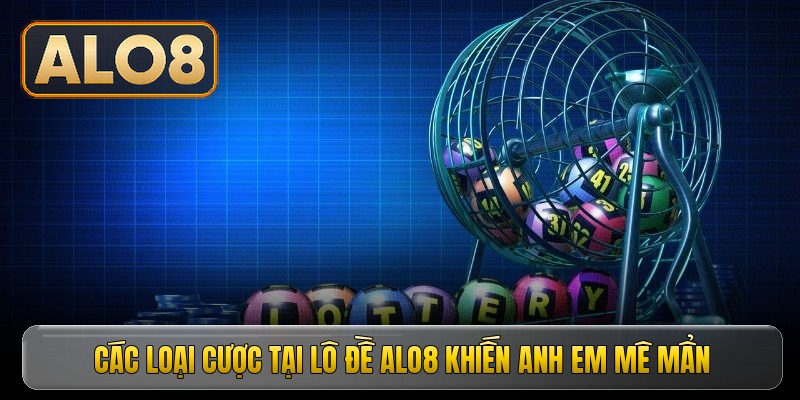 Các loại cược tại lô đề ALO8 khiến anh em mê mẩn
