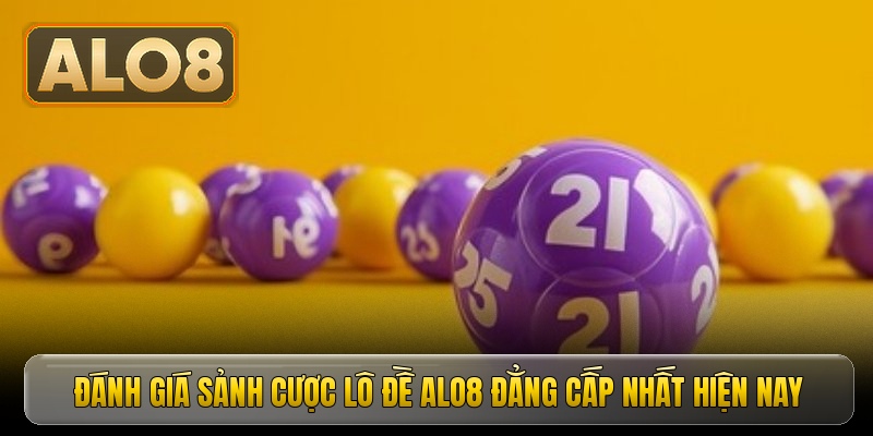 Đánh giá sảnh cược lô đề ALO8 đẳng cấp nhất hiện nay