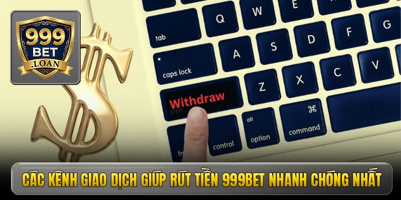 Các kênh giao dịch giúp rút tiền 999bet nhanh chóng nhất