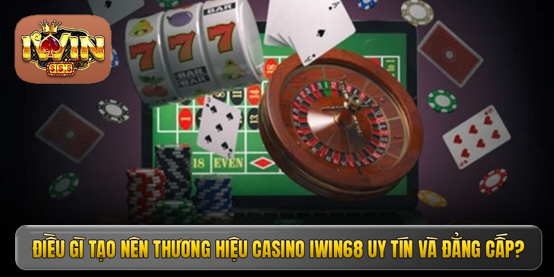 Điều gì tạo nên thương hiệu casino Iwin68 uy tín và đẳng cấp?