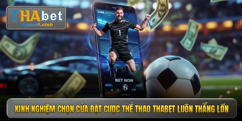 Kinh nghiệm chọn cửa đặt cược thể thao Thabet luôn thắng lớn