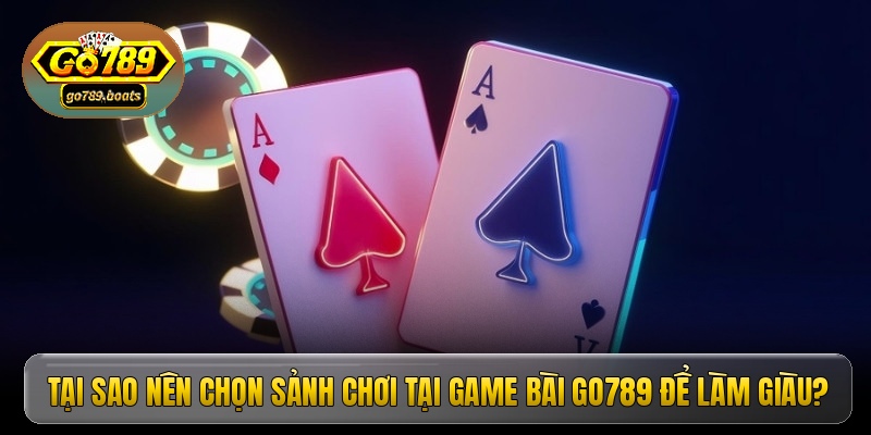 Tại sao nên chọn sảnh chơi tại game bài Go789 để làm giàu?