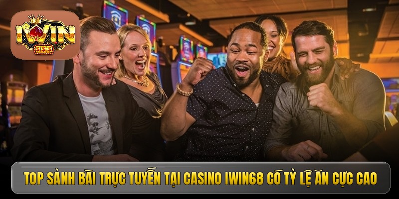 Top sảnh bài trực tuyến tại casino Iwin68 có tỷ lệ ăn cực cao