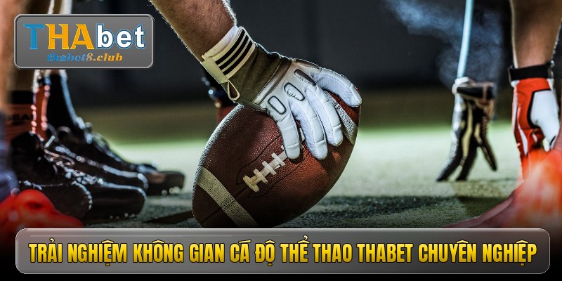 Trải nghiệm không gian cá độ thể thao Thabet chuyên nghiệp