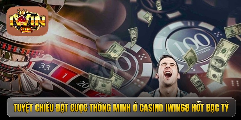 Tuyệt chiêu đặt cược thông minh ở casino Iwin68 hốt bạc tỷ