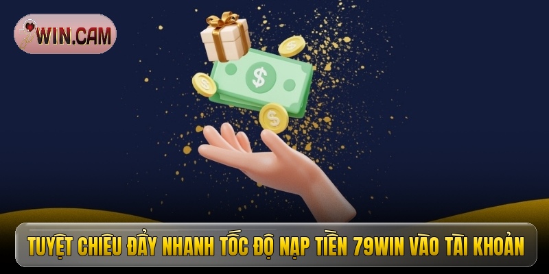 Tuyệt chiêu đẩy nhanh tốc độ nạp tiền 79Win vào tài khoản