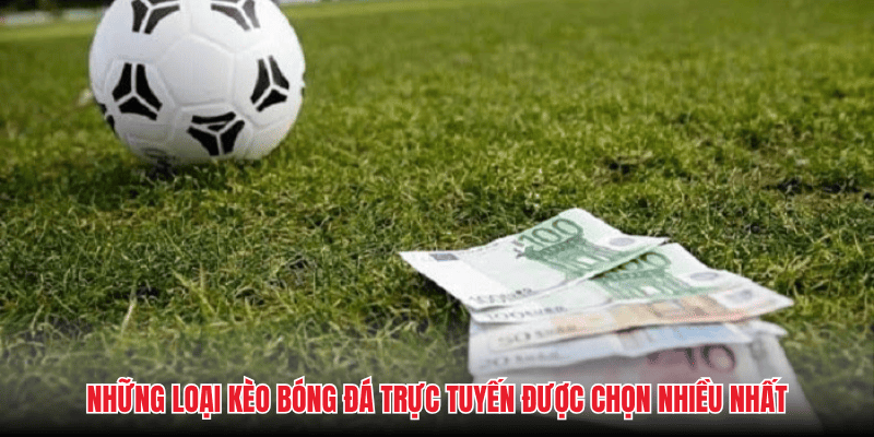 Những loại kèo bóng đá trực tuyến được chọn nhiều nhất